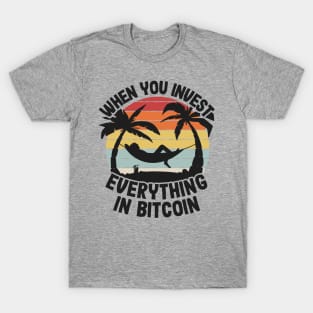 When You Invest Everything In Bitcoin Funny BTC Gift T-Shirt